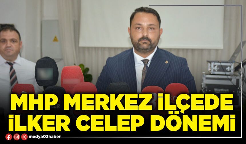 MHP Merkez İlçede İlker Celep dönemi