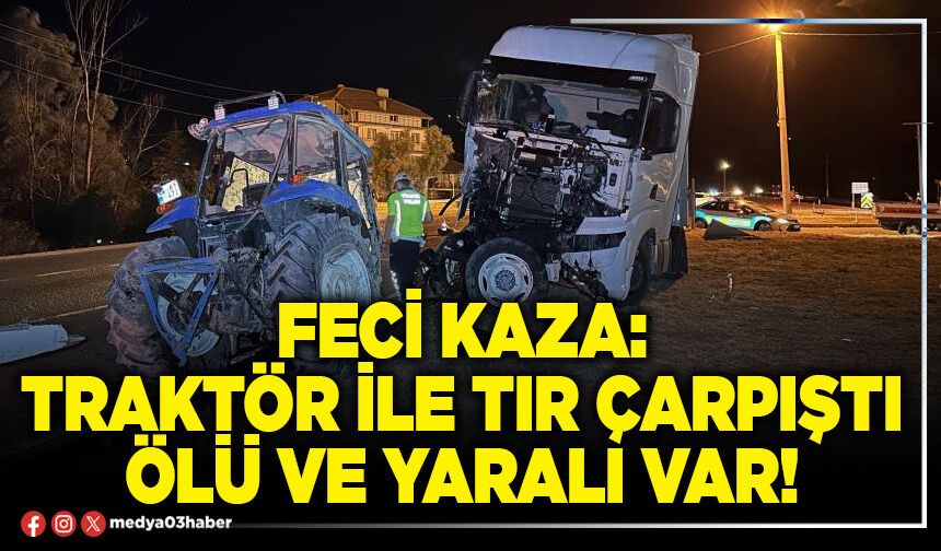 Feci kaza: Traktör ile tır çarpıştı ölü ve yaralı var!