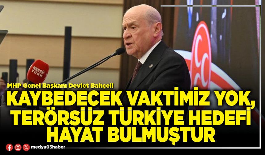 Kaybedecek vaktimiz yok, terörsüz Türkiye hedefi hayat bulmuştur