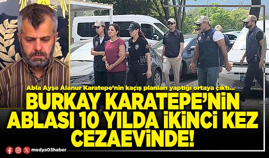 Burkay Karatepe’nin ablası 10 yılda ikinci kez cezaevinde!