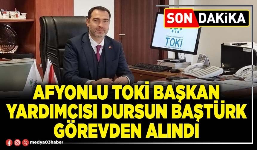 Afyonlu TOKİ Başkan Yardımcısı Dursun Baştürk görevden alındı