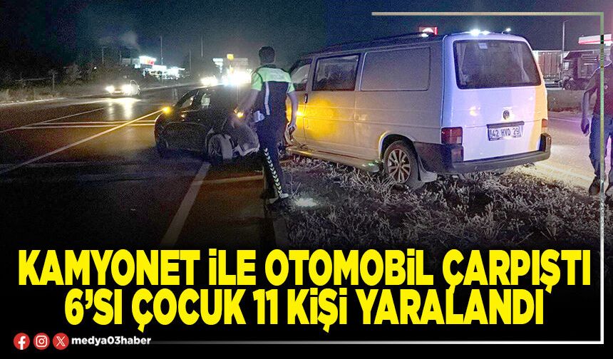 Kamyonet ile otomobil çarpıştı 6’sı çocuk 11 kişi yaralandı