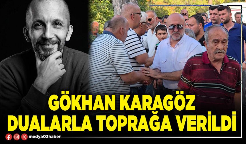 Gökhan Karagöz dualarla toprağa verildi
