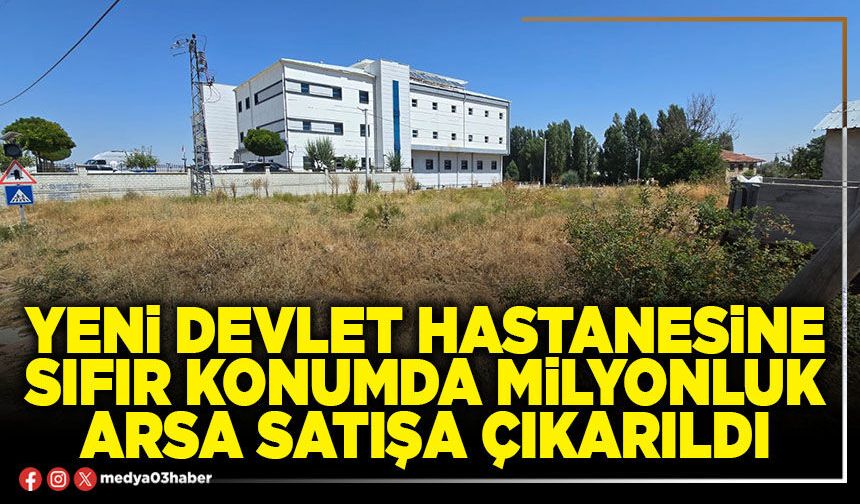 Yeni Devlet Hastanesine sıfır konumda milyonluk arsa satışa çıkarıldı