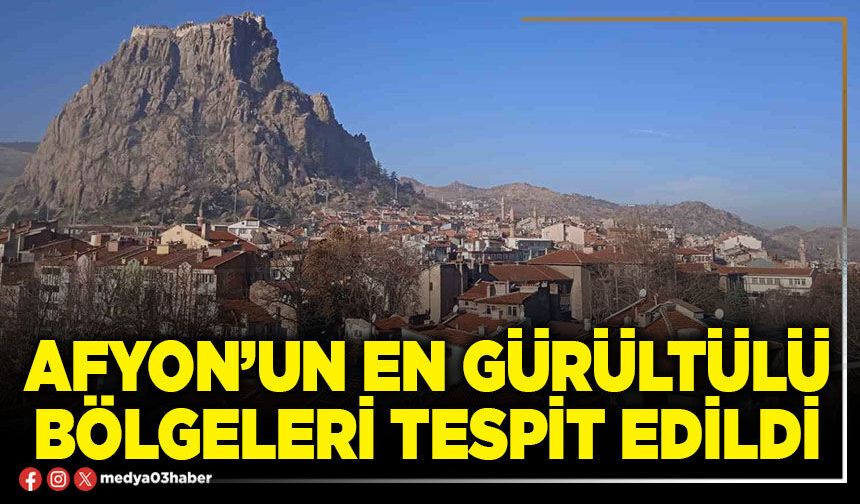 Afyon’un en gürültülü bölgeleri tespit edildi