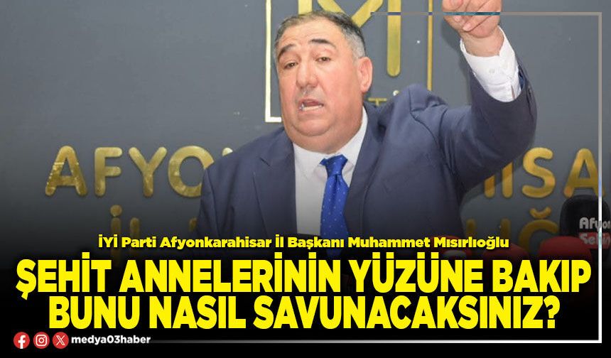 Şehit annelerinin yüzüne bakıp bunu nasıl savunacaksınız?