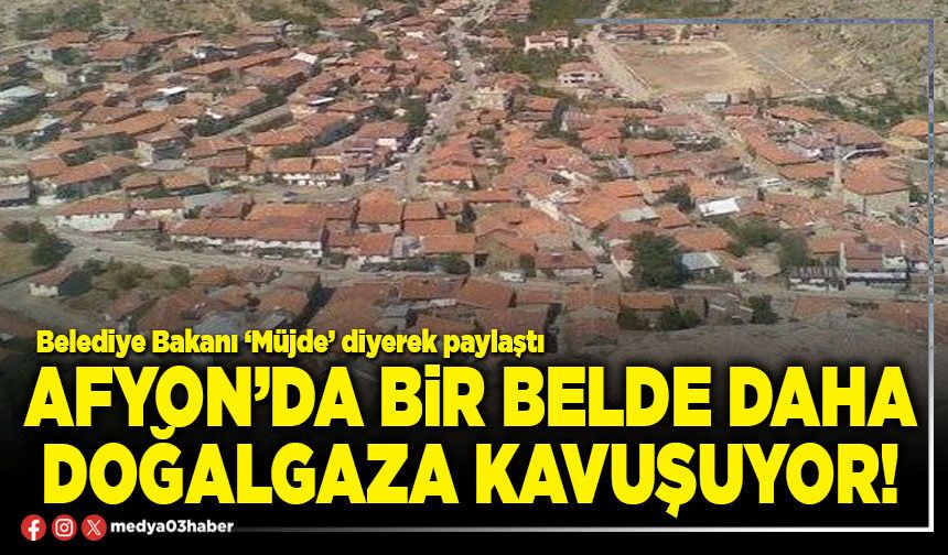Afyon’da bir belde daha doğalgaza kavuşuyor!