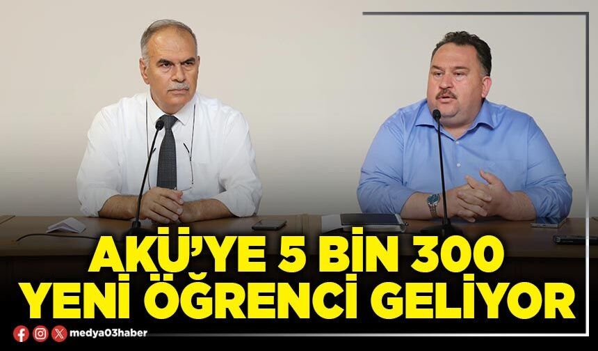 AKÜ’ye 5 bin 300 yeni öğrenci geliyor