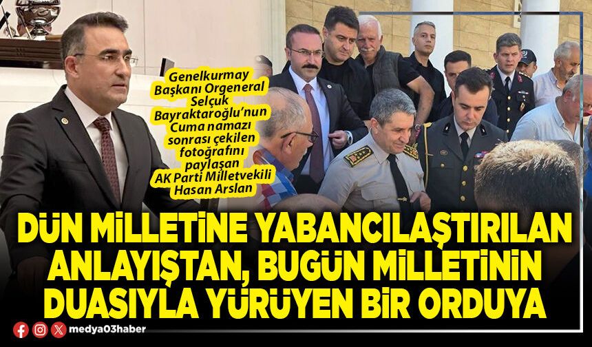 Dün milletine yabancılaştırılan anlayıştan, bugün milletinin duasıyla yürüyen bir orduya