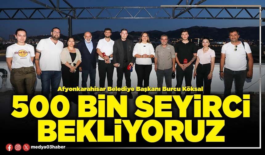 500 Bin seyirci bekliyoruz