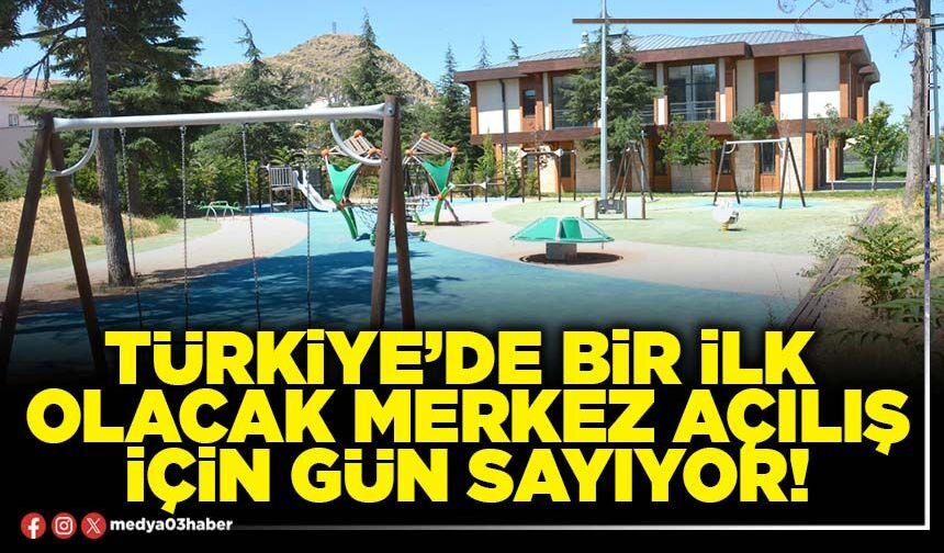 Türkiye’de bir ilk olacak merkez açılış için gün sayıyor!