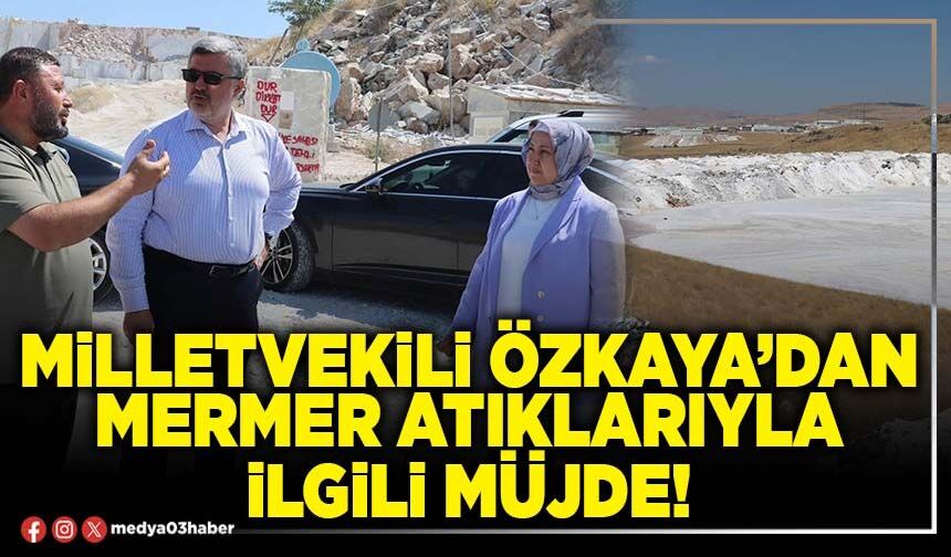 Milletvekili Özkaya’dan mermer atıklarıyla ilgili müjde!