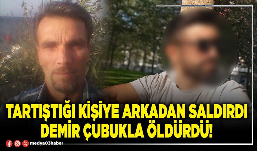 Tartıştığı kişiye arkadan saldırdı demir çubukla öldürdü!