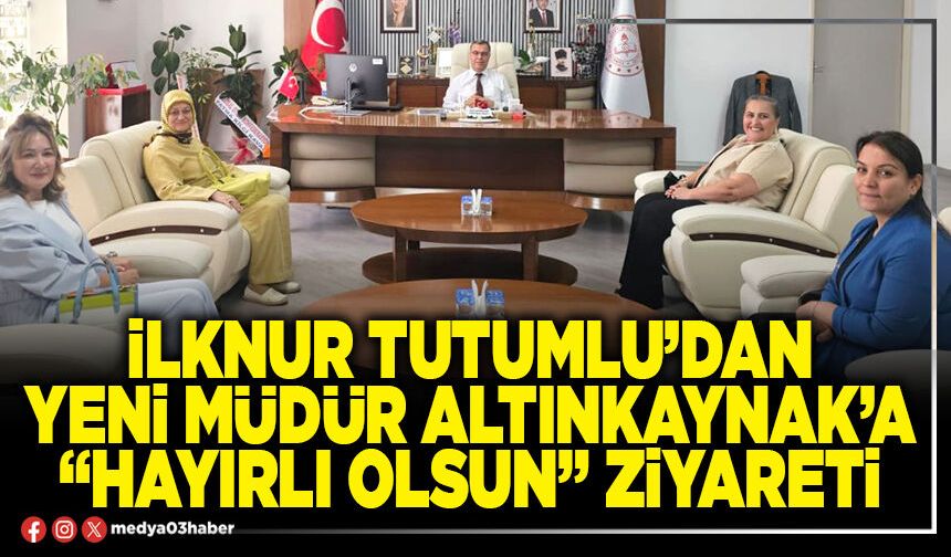 İlknur Tutumlu’dan yeni Müdür Altınkaynak’a “Hayırlı olsun” ziyareti