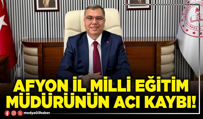 Afyon İl Milli Eğitim Müdürünün acı kaybı!