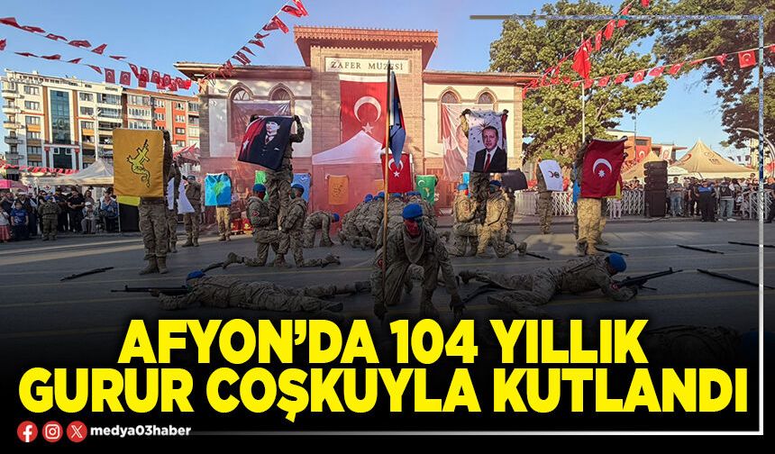 Afyon’da 104 yıllık gurur coşkuyla kutlandı