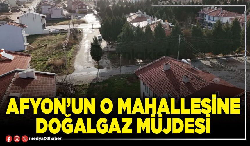 Afyon’un o mahallesine doğalgaz müjdesi