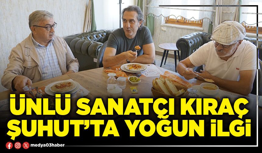 Ünlü sanatçı Kıraç Şuhut’ta yoğun ilgi