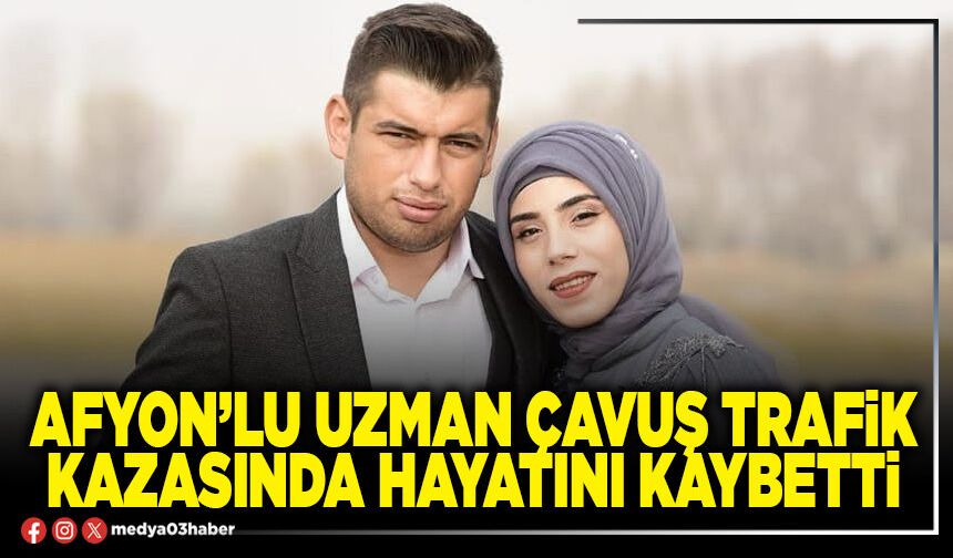 Afyon’lu Uzman Çavuş trafik kazasında hayatını kaybetti