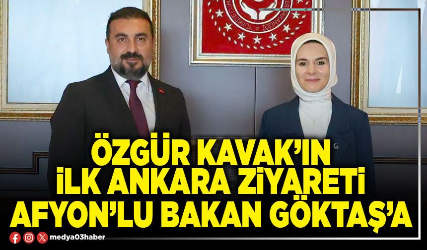 Özgür Kavak’ın İlk Ankara ziyareti Afyon’lu Bakan Göktaş’a