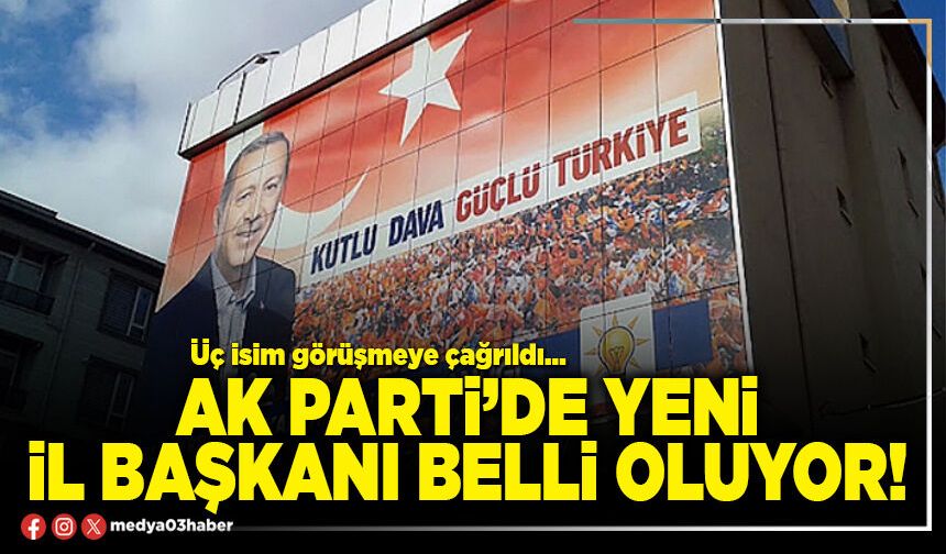 AK Parti’de yeni İl Başkanı belli oluyor!