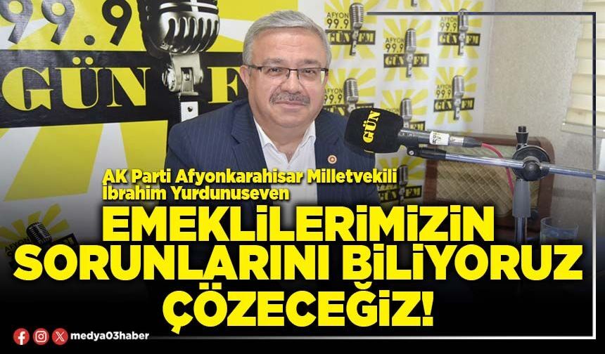Emeklilerimizin sorunlarını biliyoruz, çözeceğiz!