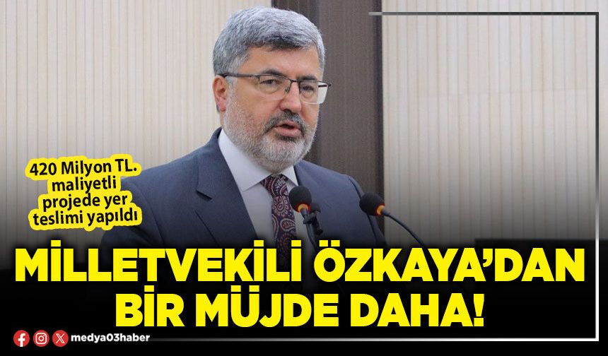 Milletvekili Özkaya’dan bir müjde daha!
