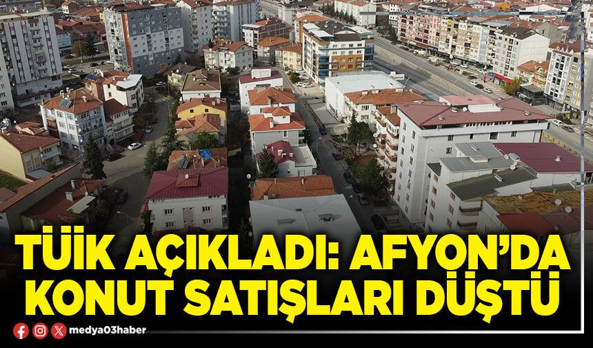 TÜİK açıkladı: Afyon’da konut satışları düştü