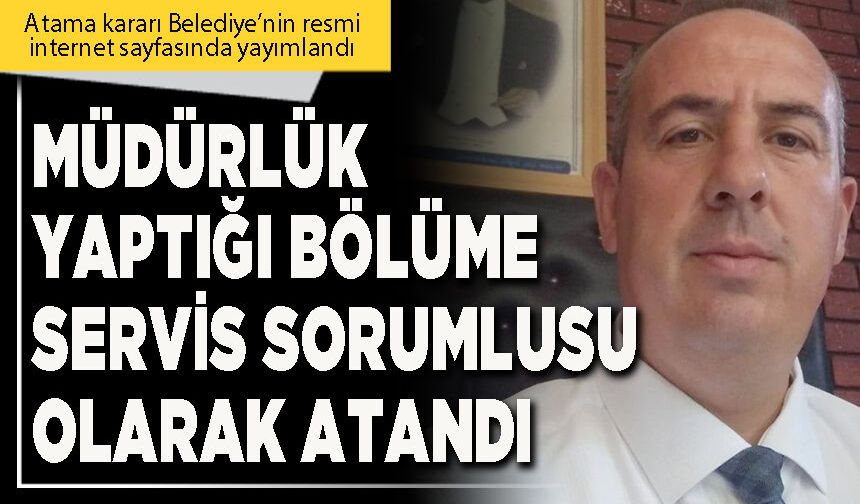 Müdürlük yaptığı bölüme servis sorumlusu olarak atandı