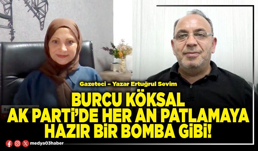 Burcu Köksal AK Parti’de her an patlamaya hazır bir bomba gibi!