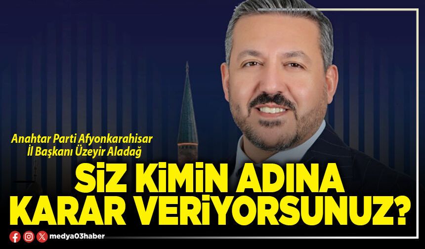 Siz kimin adına karar veriyorsunuz?