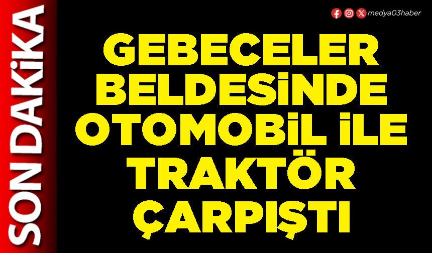Gebeceler Beldesinde otomobil ile traktör çarpıştı