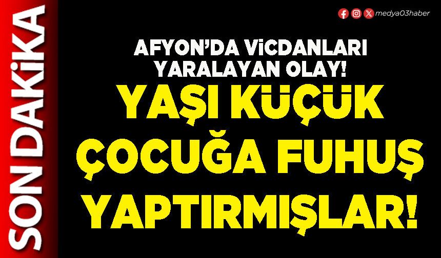 Afyon’da vicdanları yaralayan olay: Yaşı küçük çocuğa fuhuş yaptırmışlar!