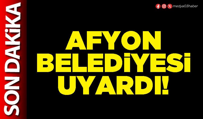 Afyon Belediyesi uyardı!