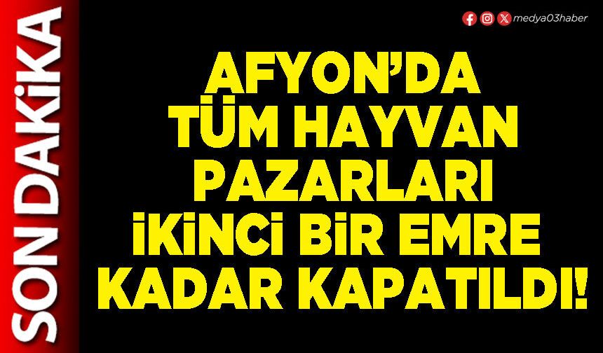 Afyon’da tüm hayvan pazarları ikinci bir emre kadar kapatıldı!