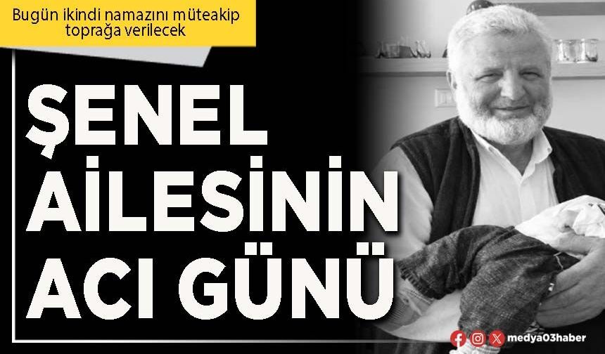 Şenel ailesinin acı günü