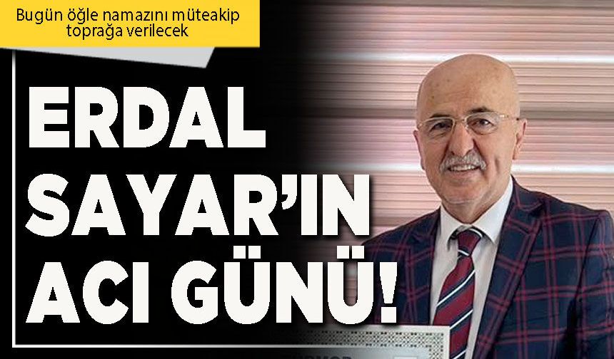 Erdal Sayar’ın acı günü!