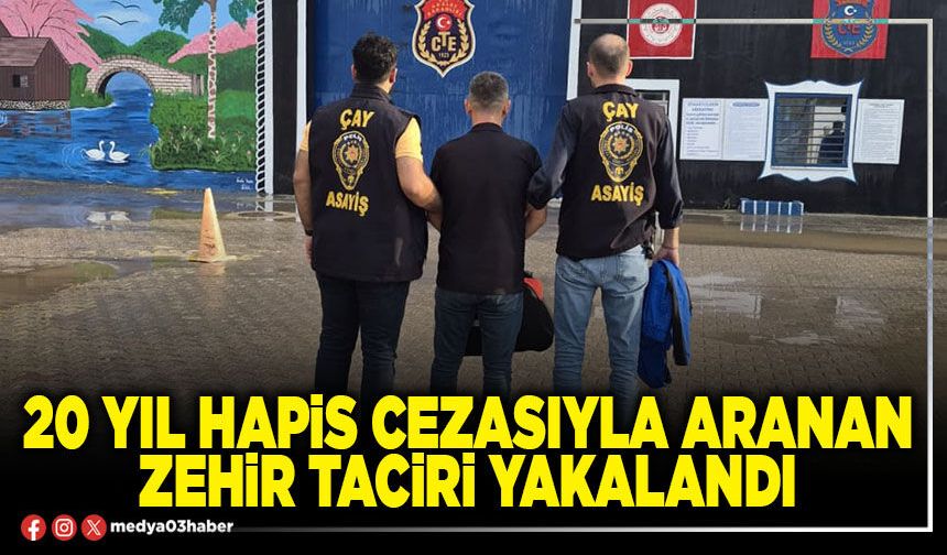 20 yıl hapis cezasıyla aranan zehir taciri yakalandı