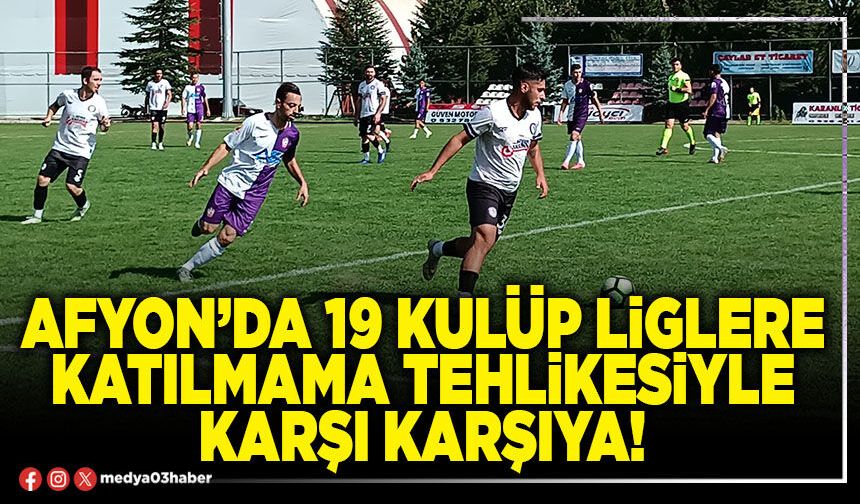 Afyon’da 19 kulüp liglere katılmama tehlikesiyle karşı karşıya!