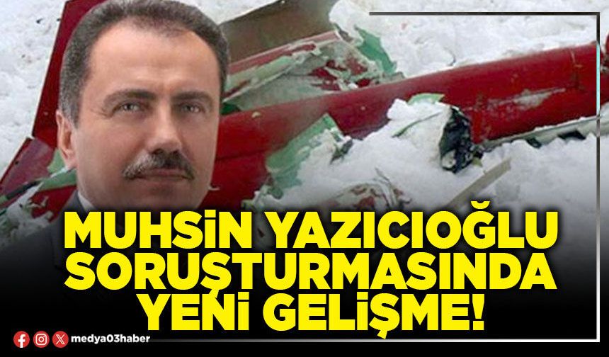 Muhsin Yazıcıoğlu soruşturmasında yeni gelişme!