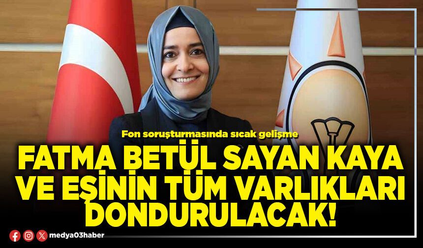 Fatma Betül Sayan Kaya ve eşinin tüm varlıkları dondurulacak!