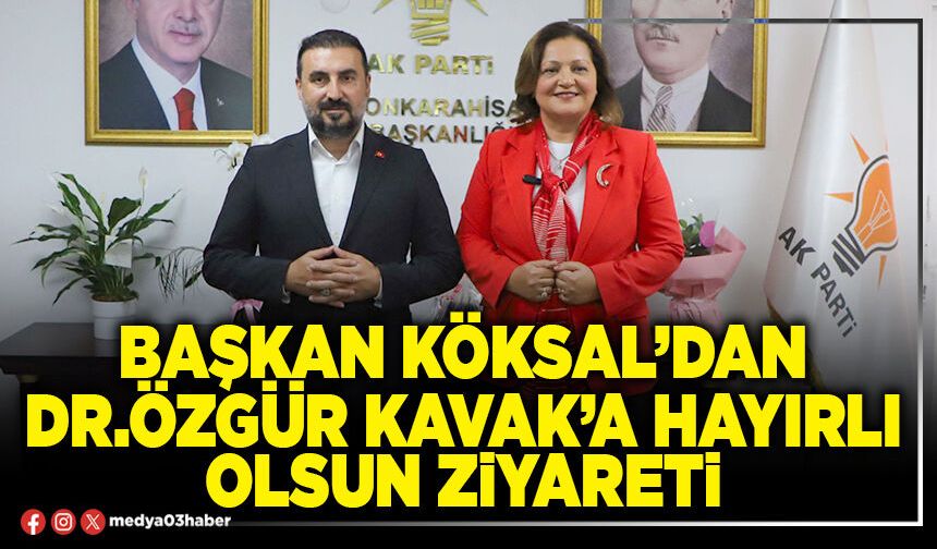 Başkan Köksal’dan Dr.Özgür Kavak’a hayırlı olsun ziyareti