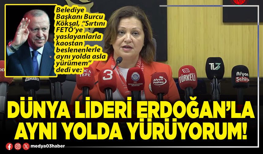 Dünya lideri Erdoğan’la aynı yolda yürüyorum!