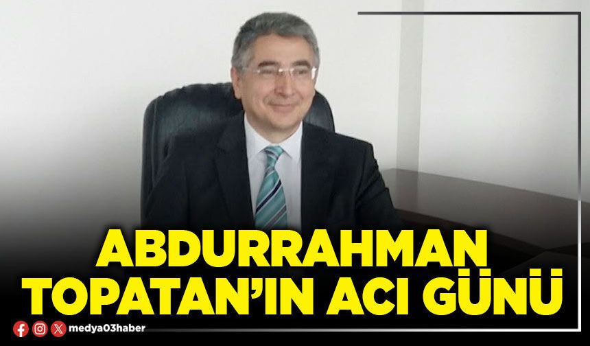 Abdurrahman Topatan’ın acı günü