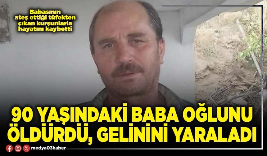 90 yaşındaki baba oğlunu öldürdü, gelinini yaraladı