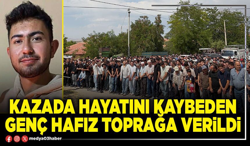 Kazada hayatını kaybeden genç hafız toprağa verildi