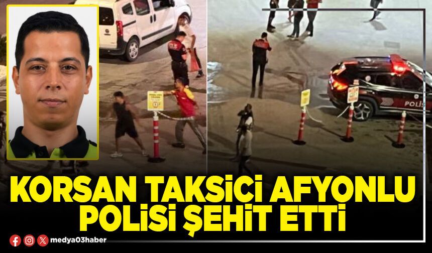 Korsan taksici Afyonlu Polisi şehit etti