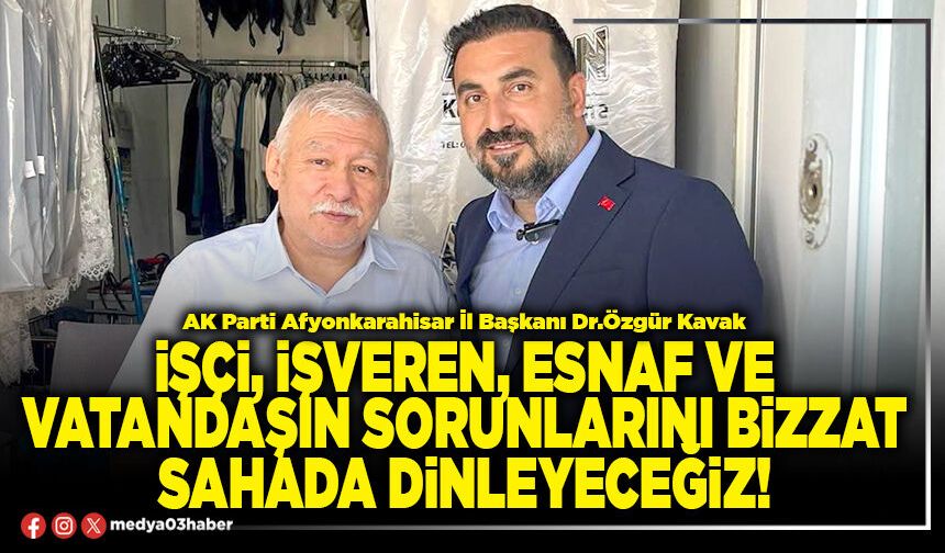 İşçi, işveren, esnaf ve vatandaşın sorunlarını bizzat sahada dinleyeceğiz!