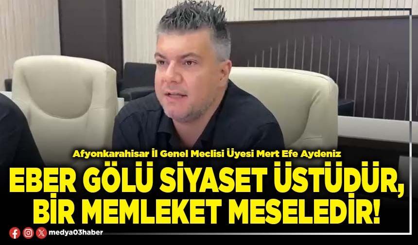 Eber gölü siyaset üstüdür, bir memleket meseledir!