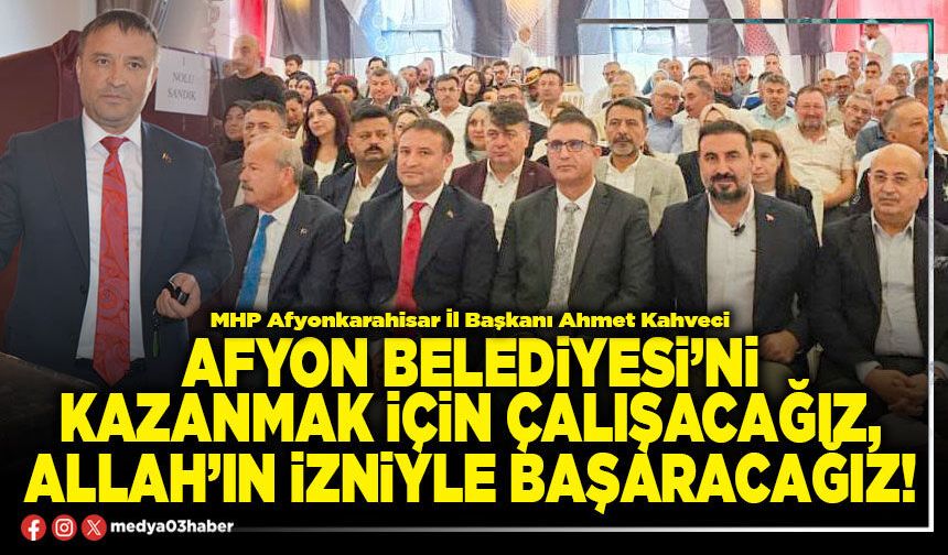Afyon Belediyesi’ni kazanmak için çalışacağız, Allah’ın izniyle başaracağız!
